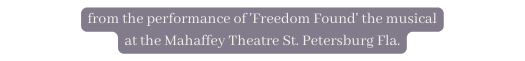 from the performance of Freedom Found the musical at the Mahaffey Theatre St Petersburg Fla